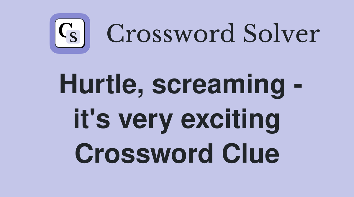 Hurtle, screaming - it's very exciting Crossword Clue