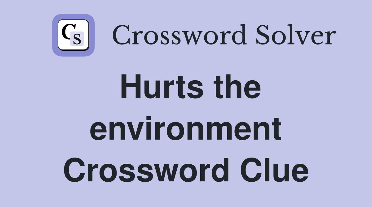 Hurts the environment Crossword Clue