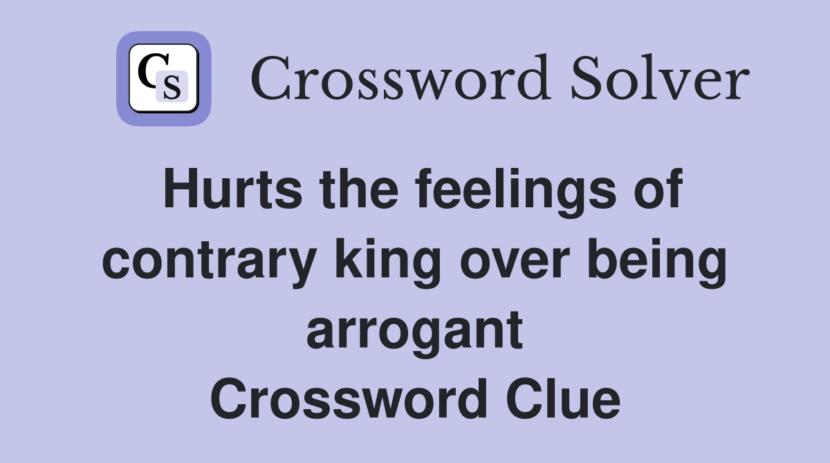 Hurts the feelings of contrary king over being arrogant Crossword Clue