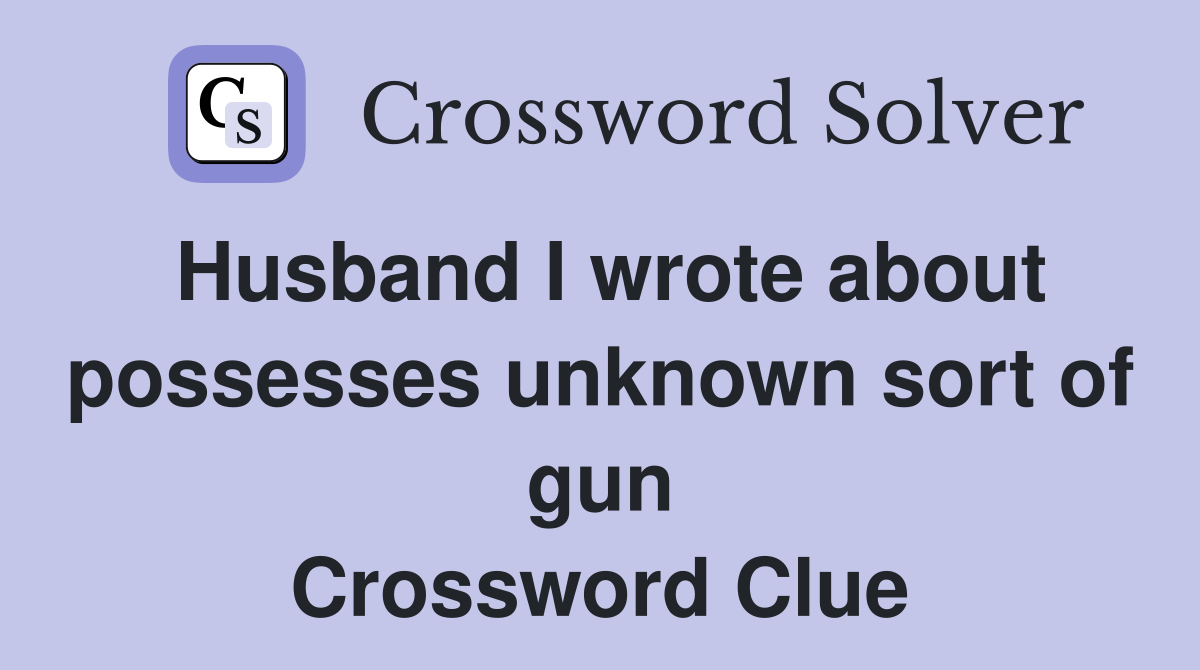 Husband I wrote about possesses unknown sort of gun Crossword Clue