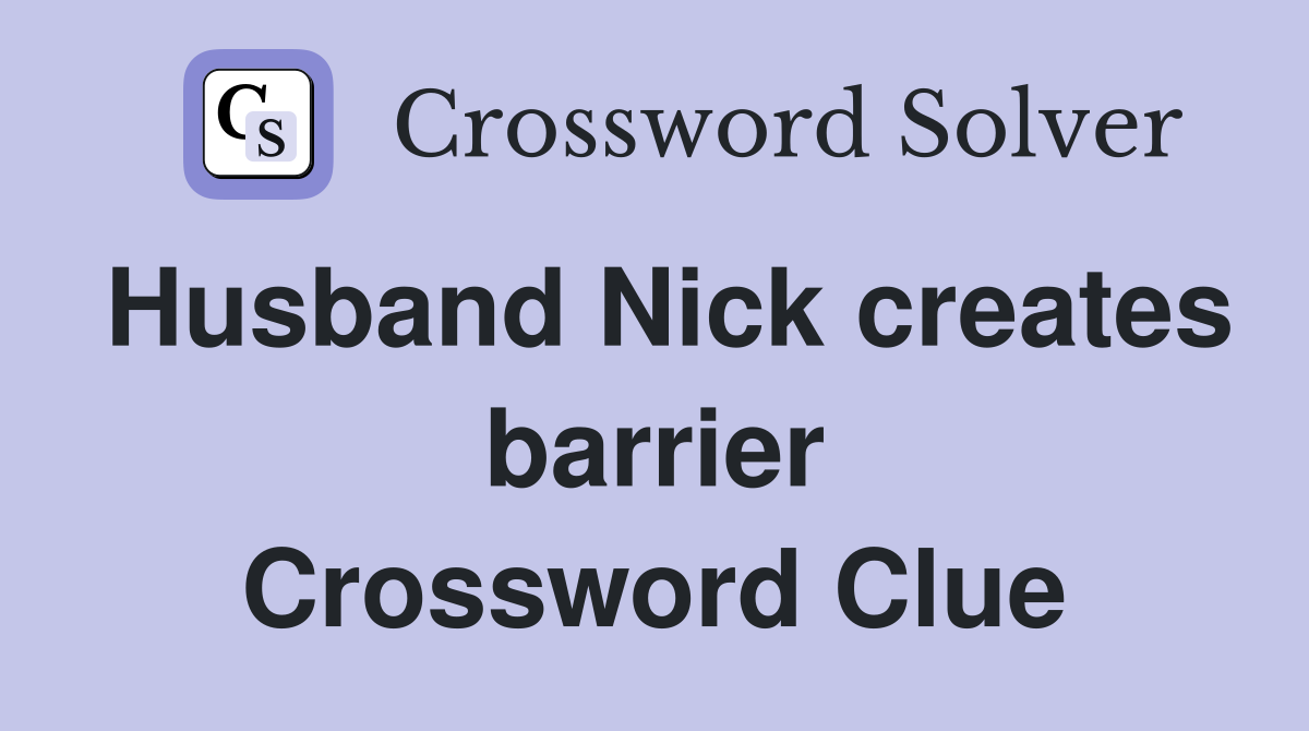 Husband Nick creates barrier Crossword Clue
