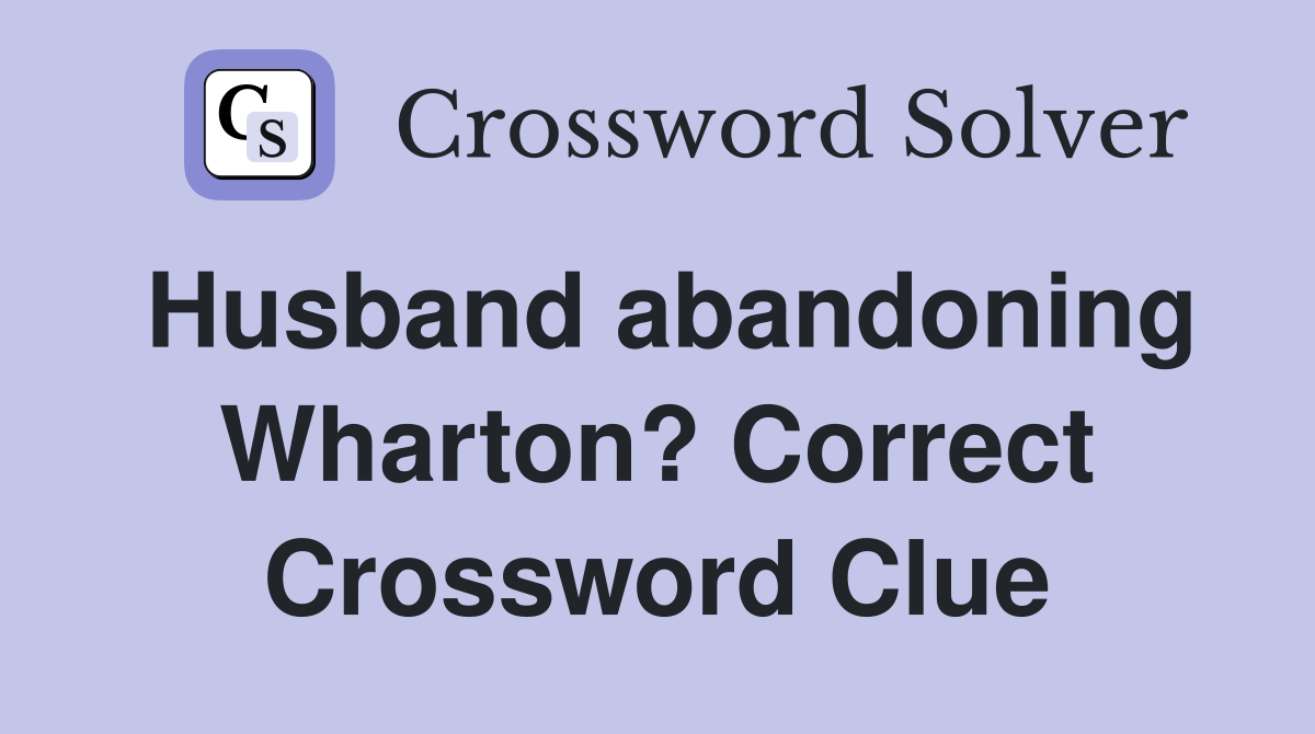 Husband abandoning Wharton? Correct Crossword Clue