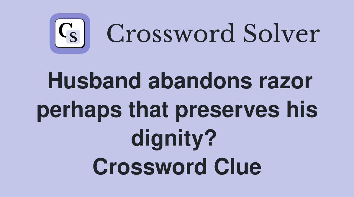 Husband abandons razor perhaps that preserves his dignity?  Crossword Clue