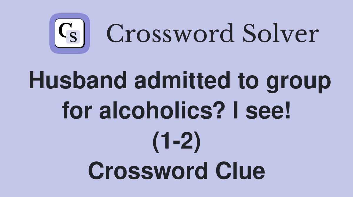 Husband admitted to group for alcoholics? I see! (1-2) Crossword Clue