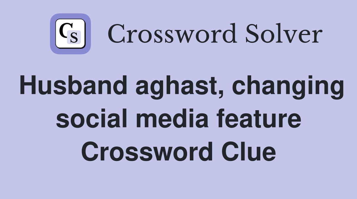 Husband aghast, changing social media feature Crossword Clue