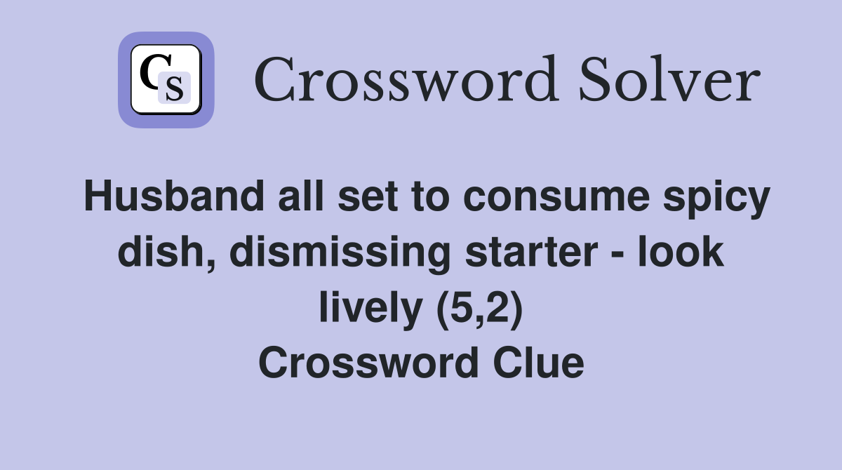 Husband all set to consume spicy dish, dismissing starter - look lively (5,2) Crossword Clue