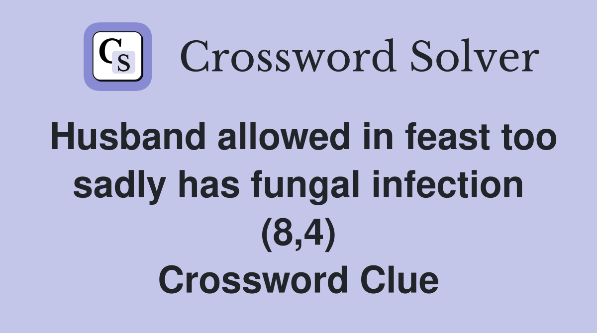 Husband allowed in feast too sadly has fungal infection (8,4) Crossword Clue