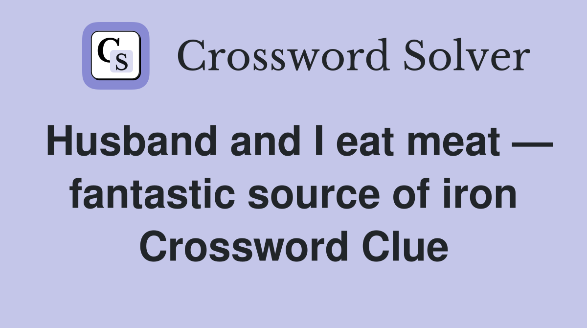 Husband and I eat meat — fantastic source of iron Crossword Clue