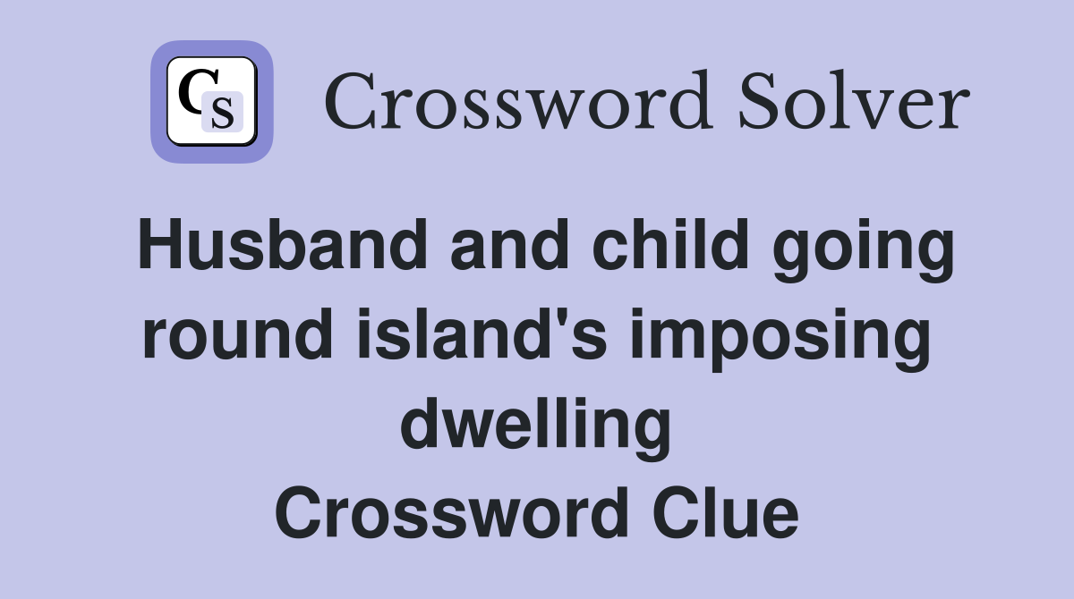 Husband and child going round island's imposing dwelling Crossword Clue