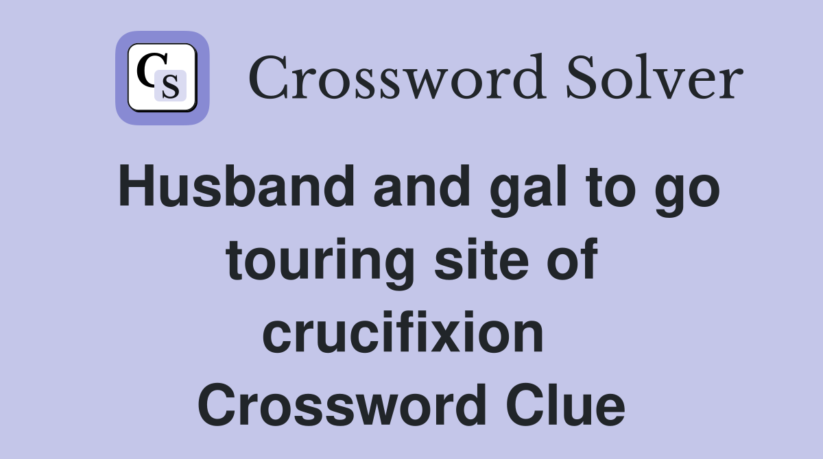 Husband and gal to go touring site of crucifixion  Crossword Clue