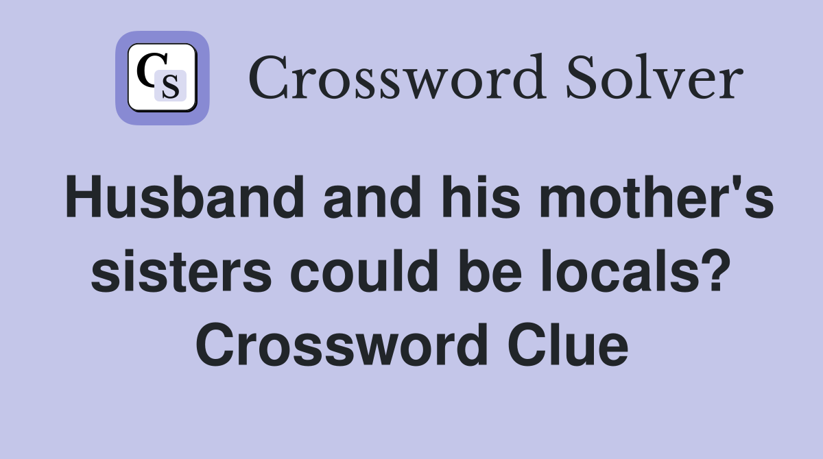 Husband and his mother's sisters could be locals? Crossword Clue