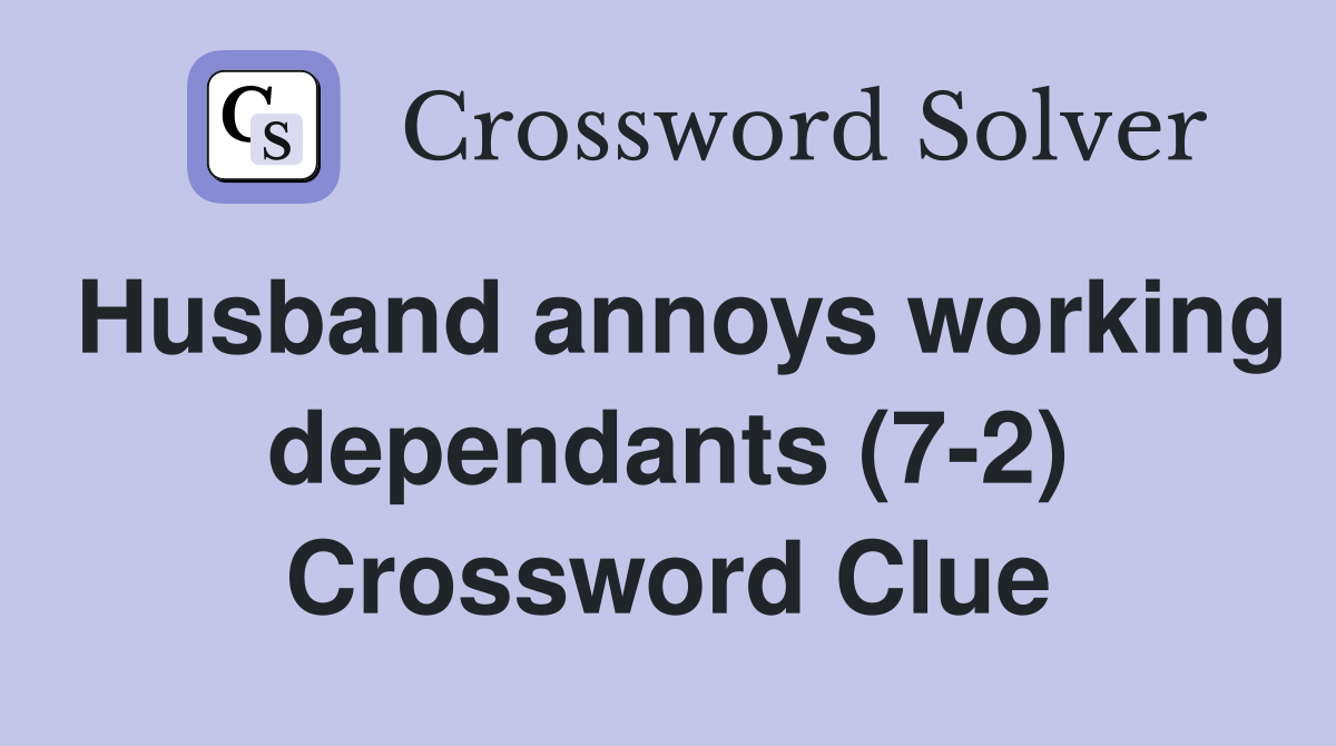 Husband annoys working dependants (7-2) Crossword Clue