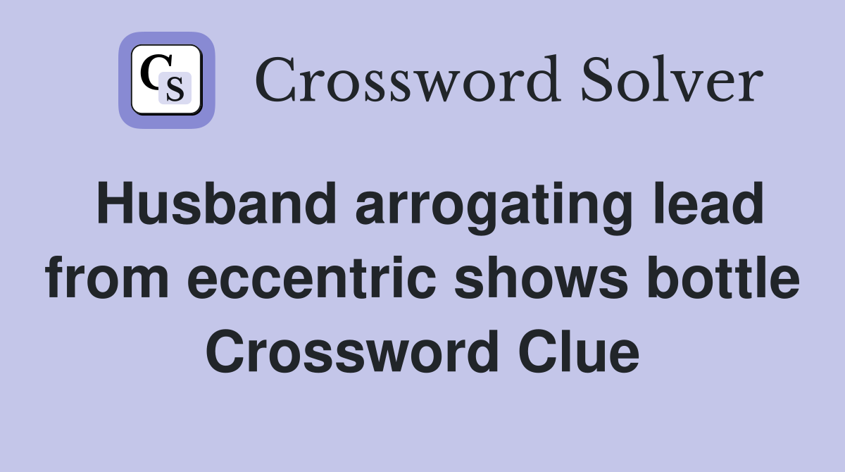 Husband arrogating lead from eccentric shows bottle Crossword Clue