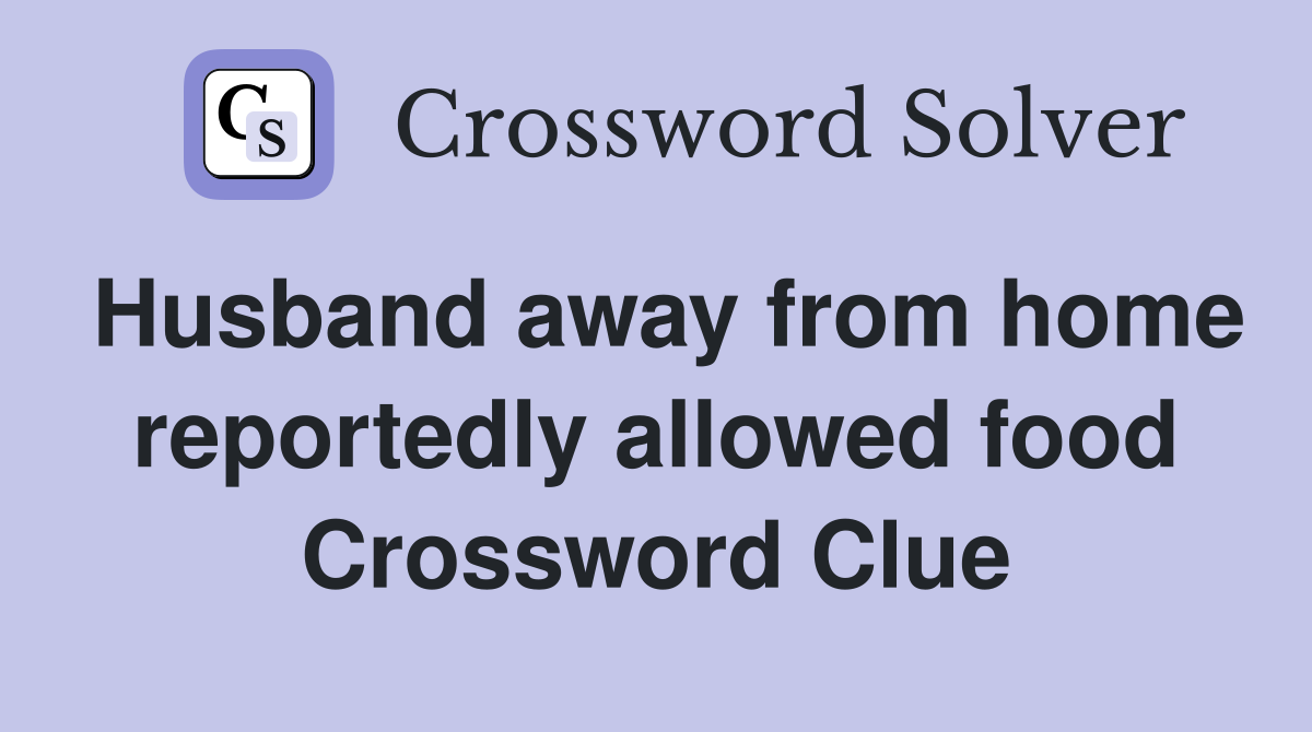 Husband away from home reportedly allowed food Crossword Clue