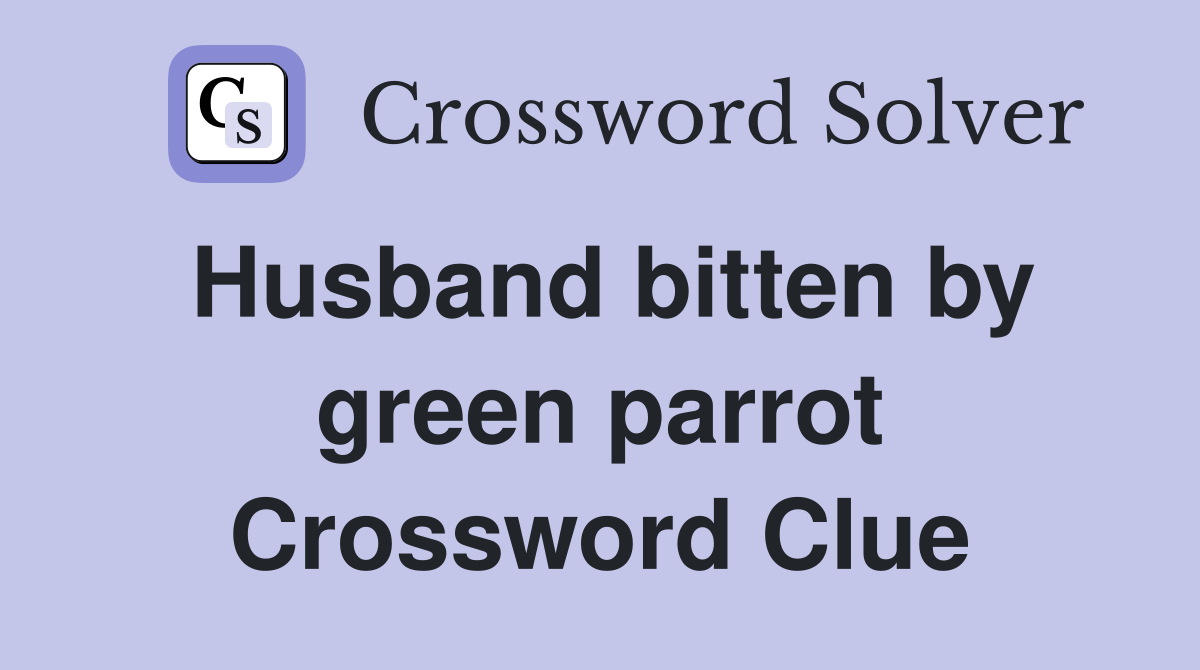Husband bitten by green parrot Crossword Clue