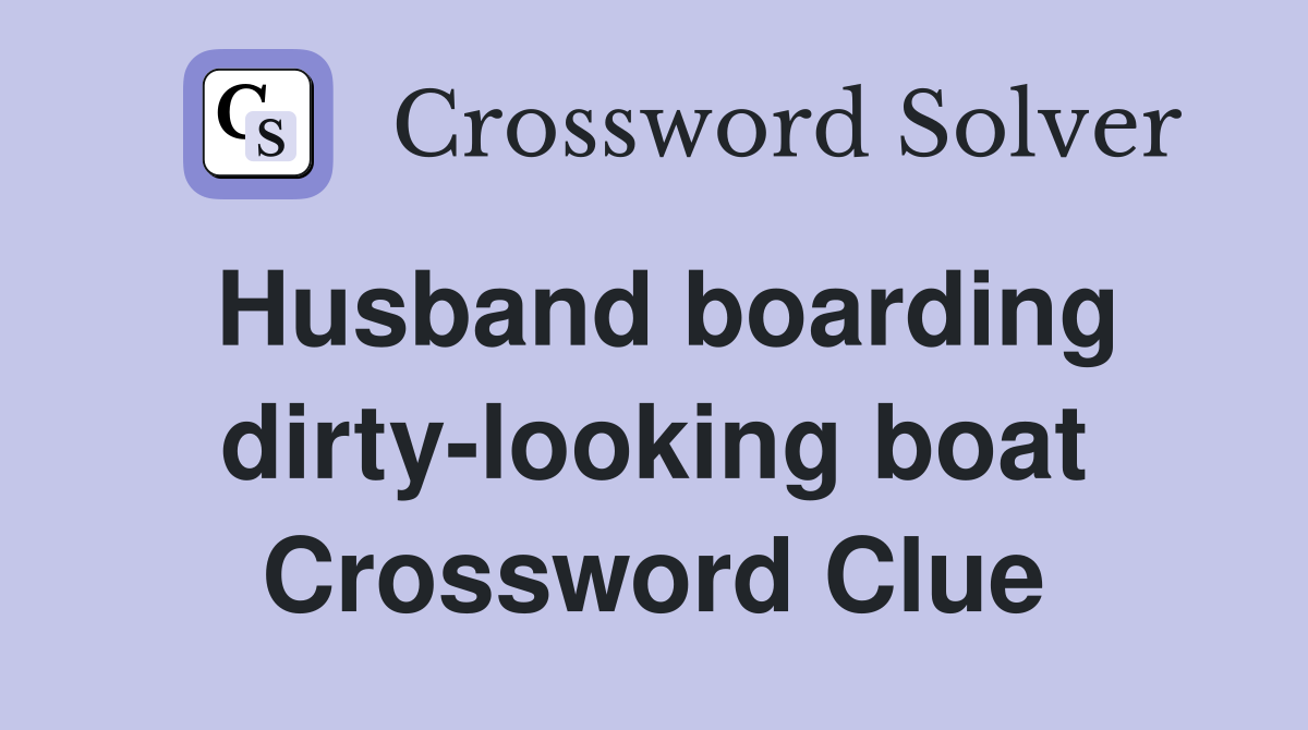 Husband boarding dirty-looking boat Crossword Clue