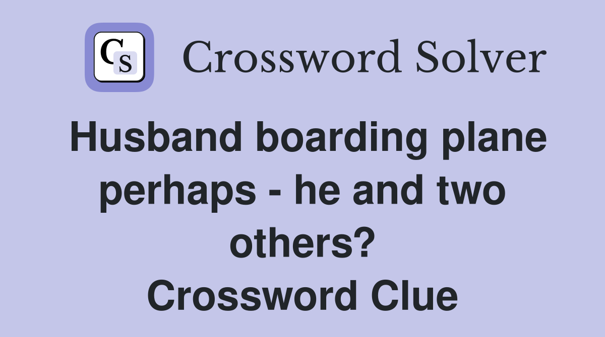 Husband boarding plane perhaps - he and two others? Crossword Clue