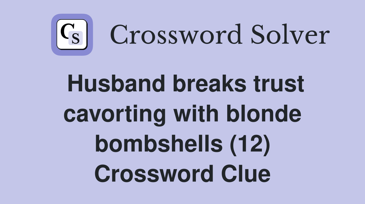 Husband breaks trust cavorting with blonde bombshells (12) Crossword Clue