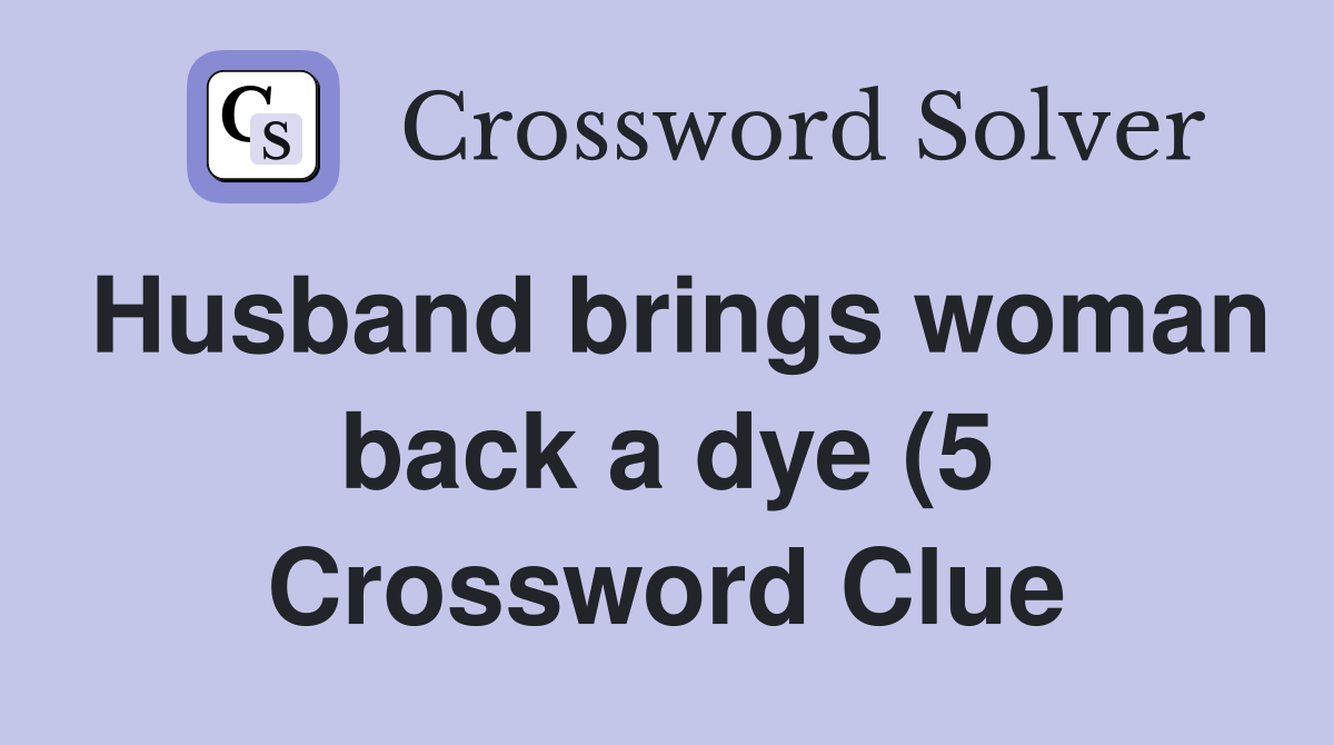 Husband brings woman back a dye (5) Crossword Clue Answers Husband brings woman back a dye (5) Crossword Clue Answers