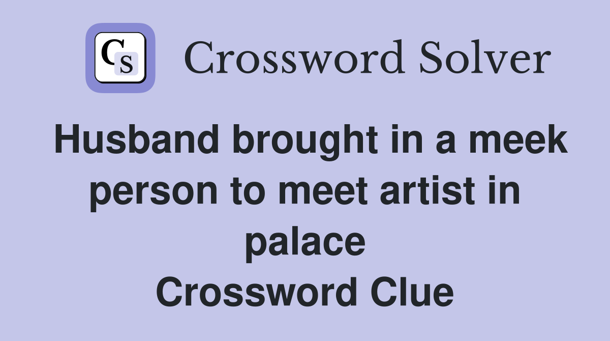 Husband brought in a meek person to meet artist in palace Crossword Clue