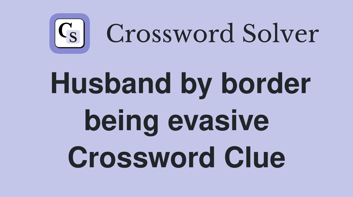 Husband by border being evasive Crossword Clue