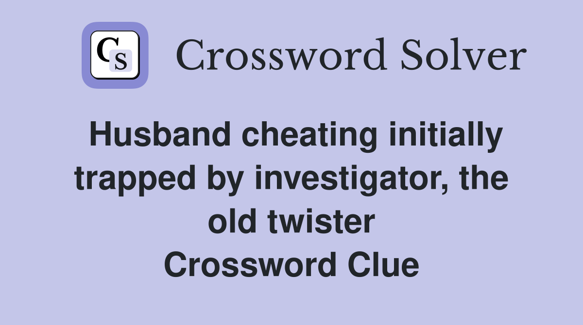 Husband cheating initially trapped by investigator, the old twister Crossword Clue