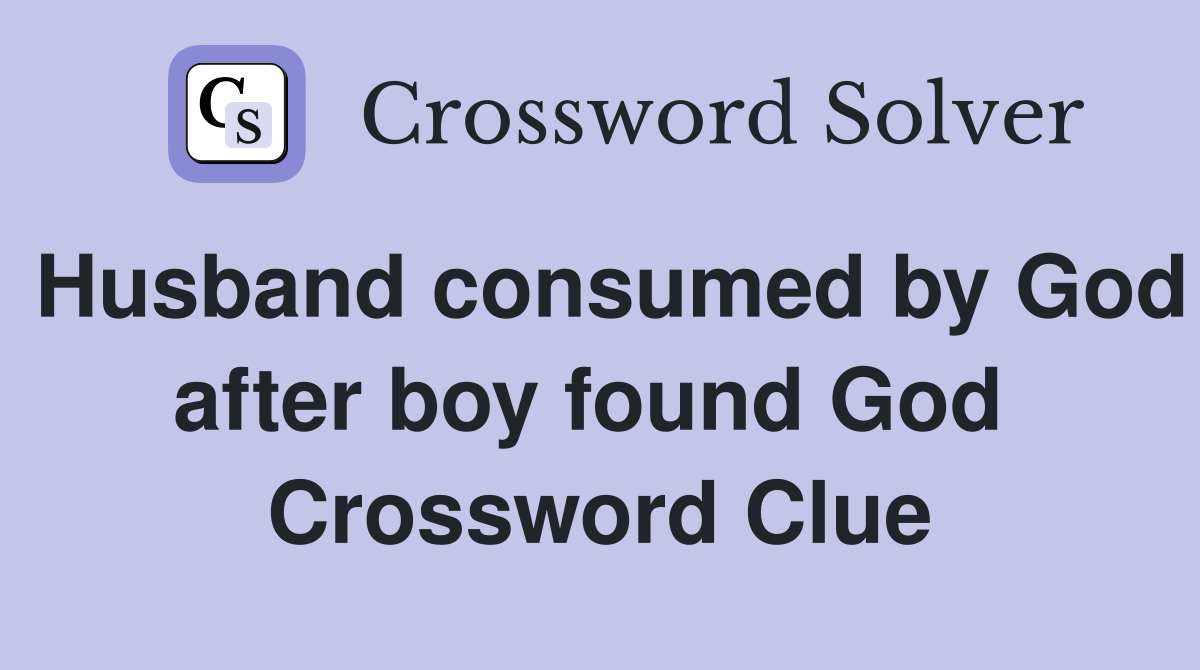 Husband consumed by God after boy found God  Crossword Clue