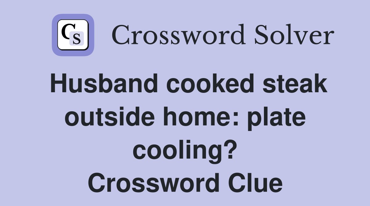 Husband cooked steak outside home: plate cooling? Crossword Clue