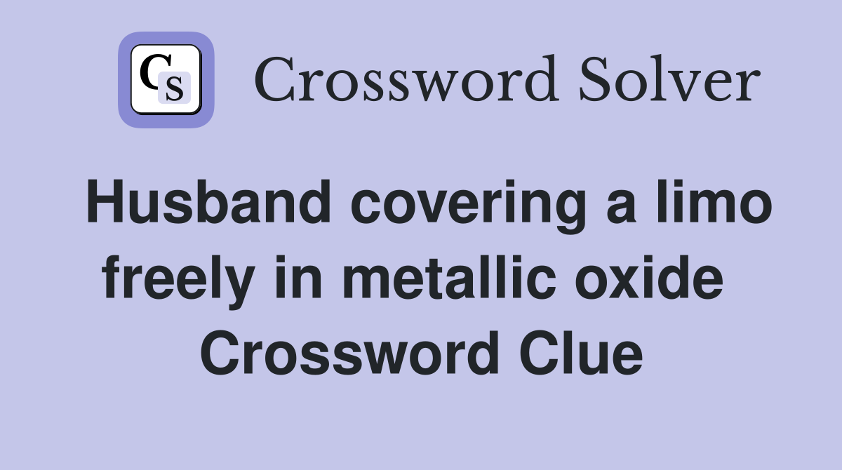 Husband covering a limo freely in metallic oxide  Crossword Clue