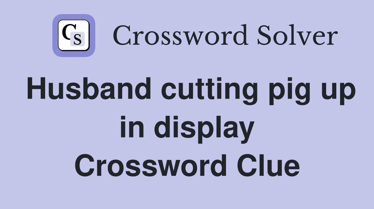 Husband cutting pig up in display Crossword Clue