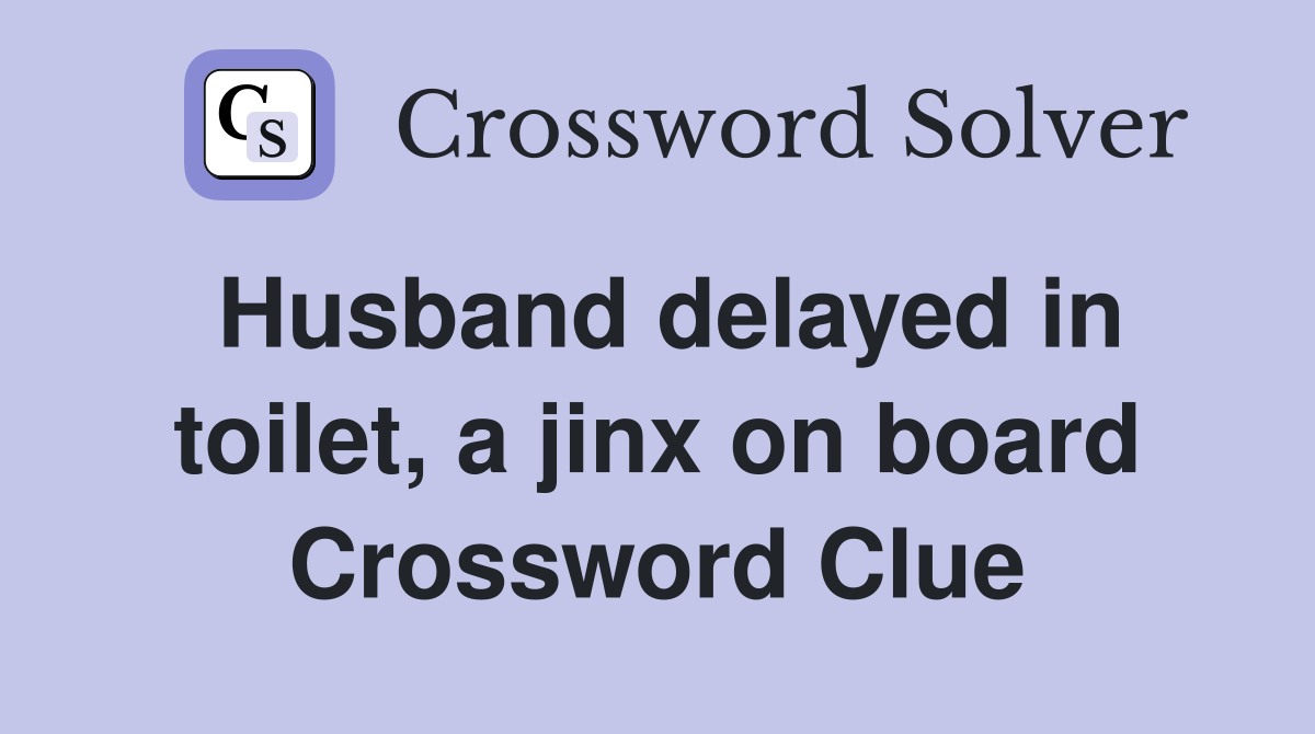 Husband delayed in toilet, a jinx on board Crossword Clue