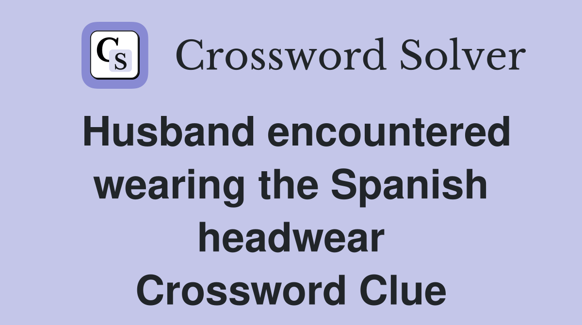 Husband encountered wearing the Spanish headwear Crossword Clue