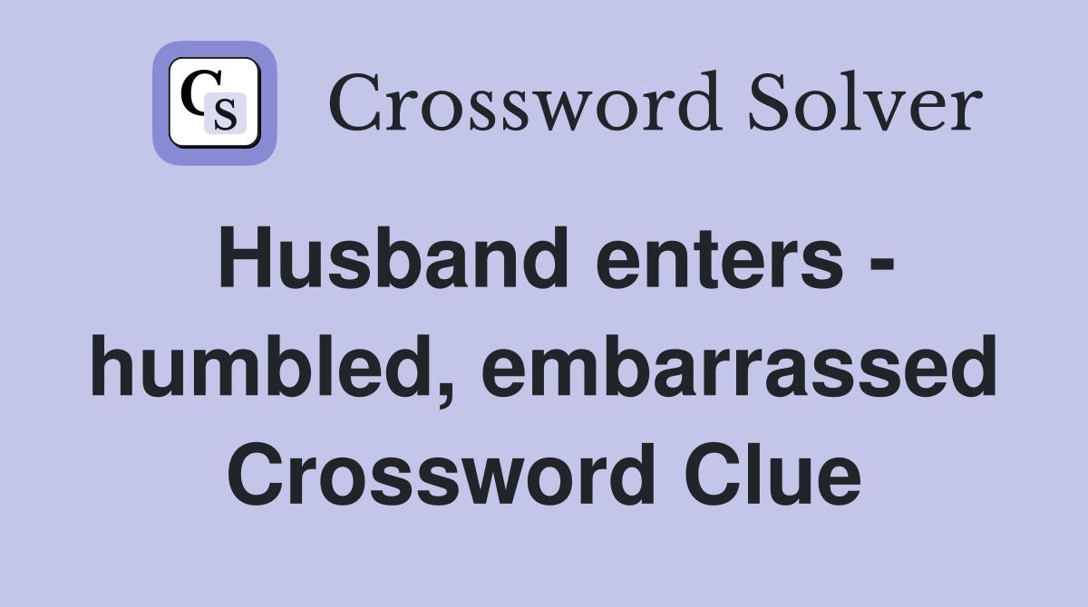 Husband enters - humbled, embarrassed Crossword Clue