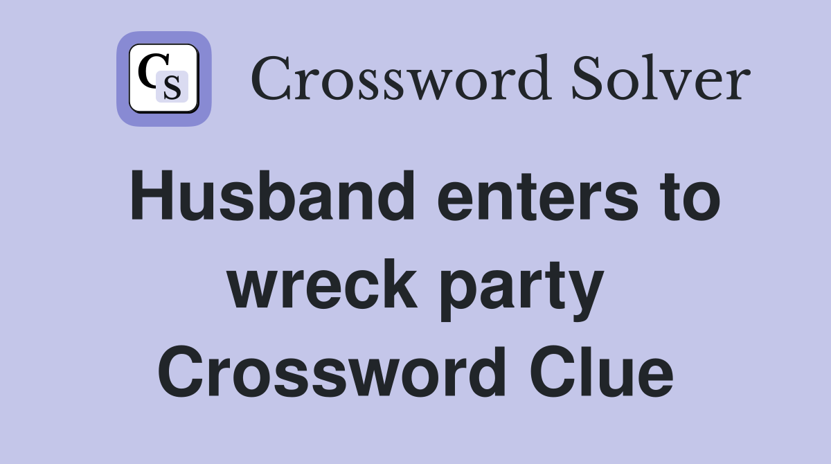 Husband enters to wreck party Crossword Clue