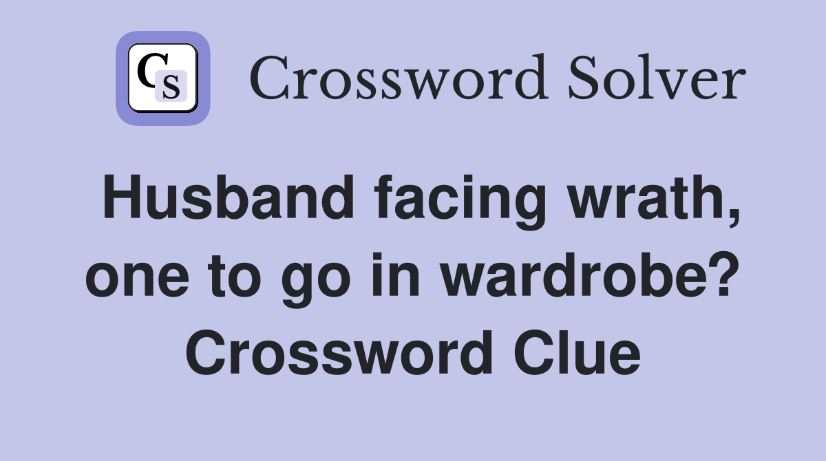 Husband facing wrath, one to go in wardrobe? Crossword Clue