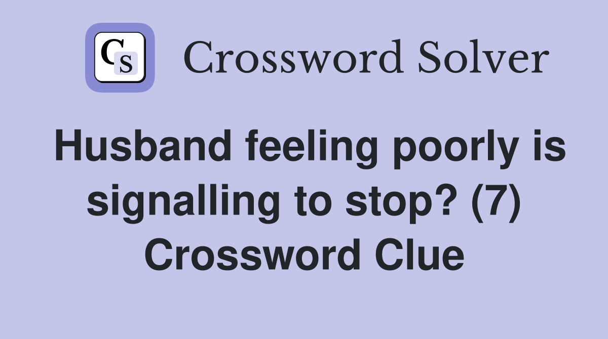 Husband feeling poorly is signalling to stop? (7) Crossword Clue