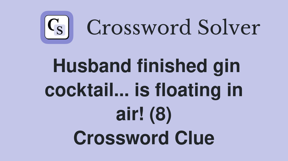 Husband finished gin cocktail... is floating in air! (8) Crossword Clue