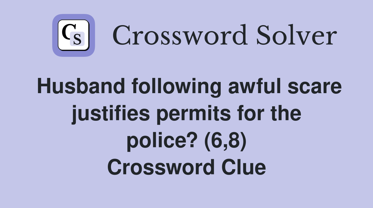 Husband following awful scare justifies permits for the police? (6,8) Crossword Clue