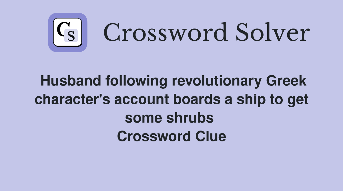 Husband following revolutionary Greek character's account boards a ship to get some shrubs  Crossword Clue