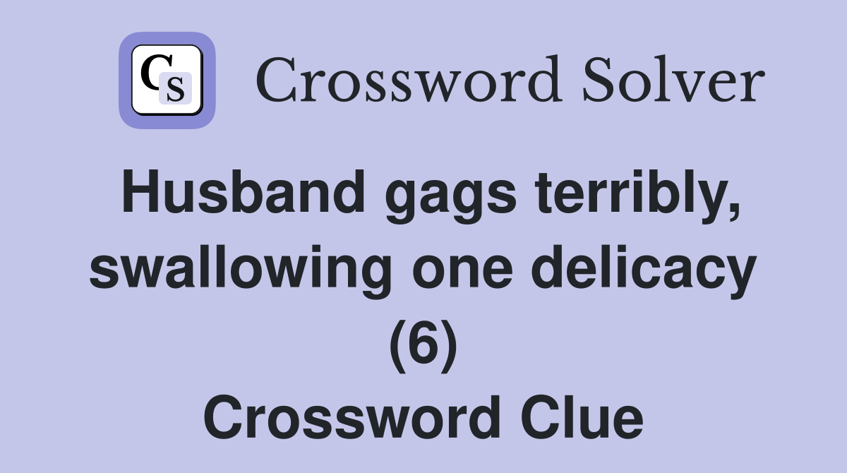 Husband gags terribly, swallowing one delicacy (6) Crossword Clue