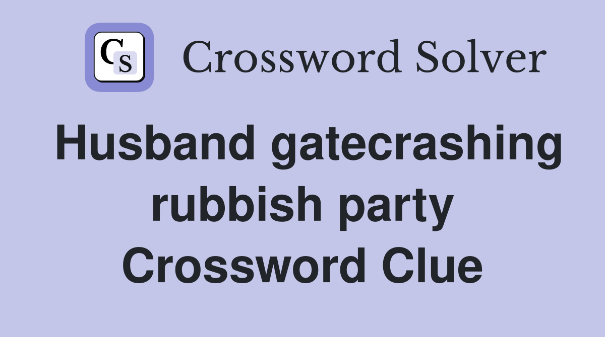 Husband gatecrashing rubbish party Crossword Clue