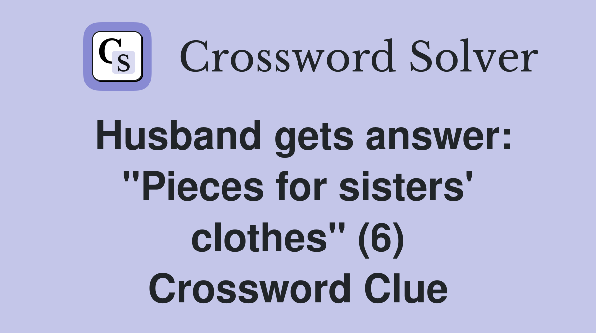 Husband gets answer: "Pieces for sisters' clothes" (6) Crossword Clue