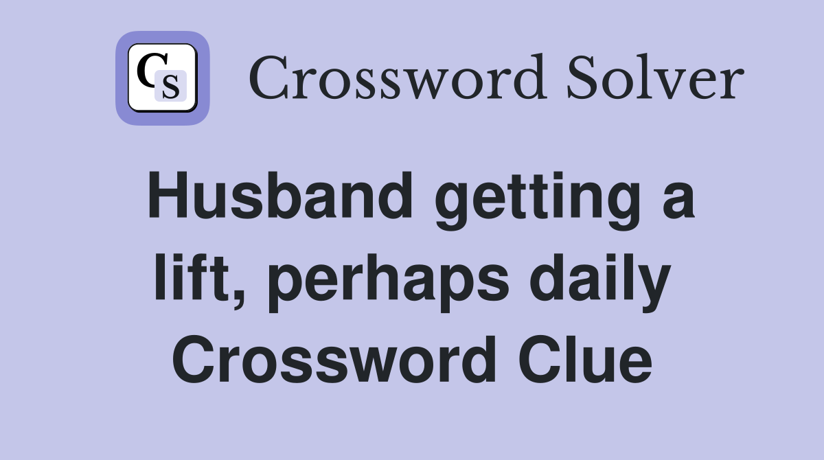 Husband getting a lift, perhaps daily Crossword Clue