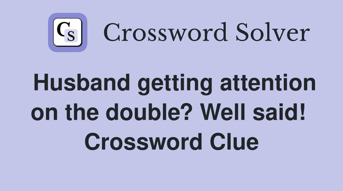 Husband getting attention on the double? Well said!  Crossword Clue