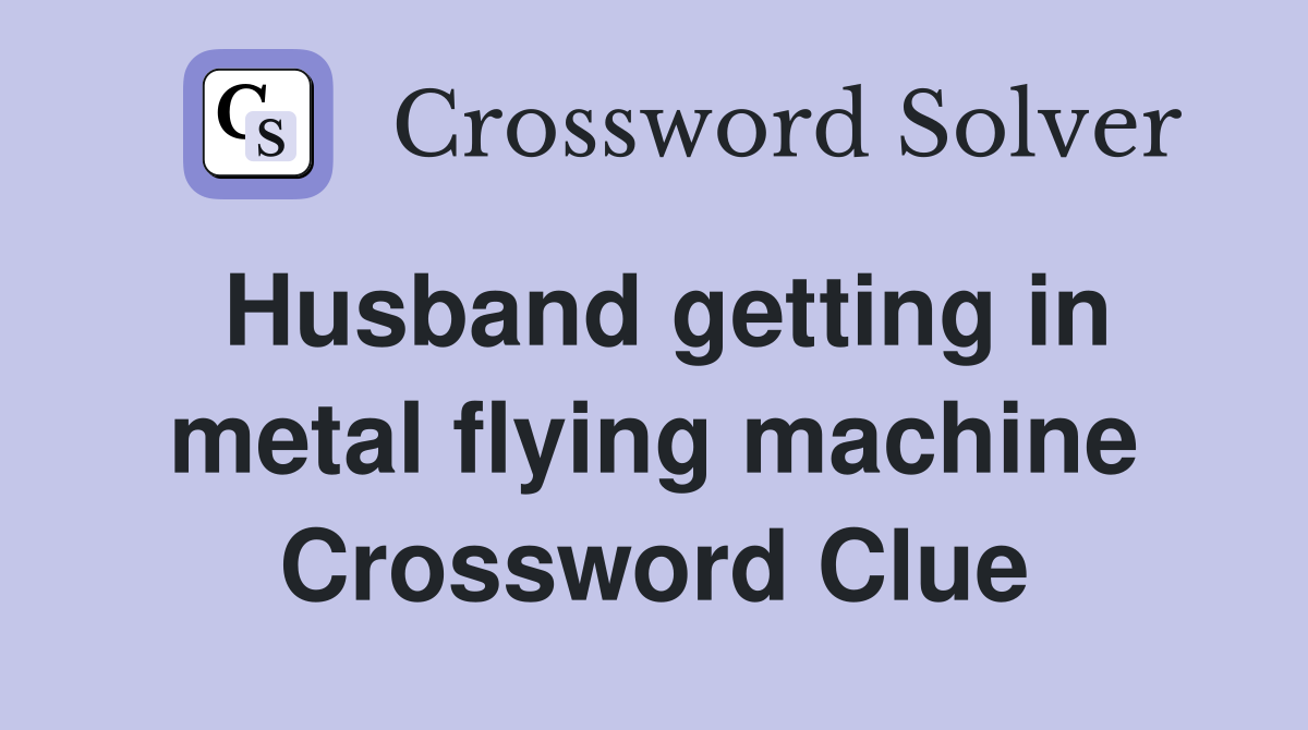 Husband getting in metal flying machine Crossword Clue