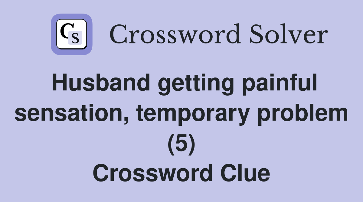 Husband getting painful sensation, temporary problem (5) Crossword Clue