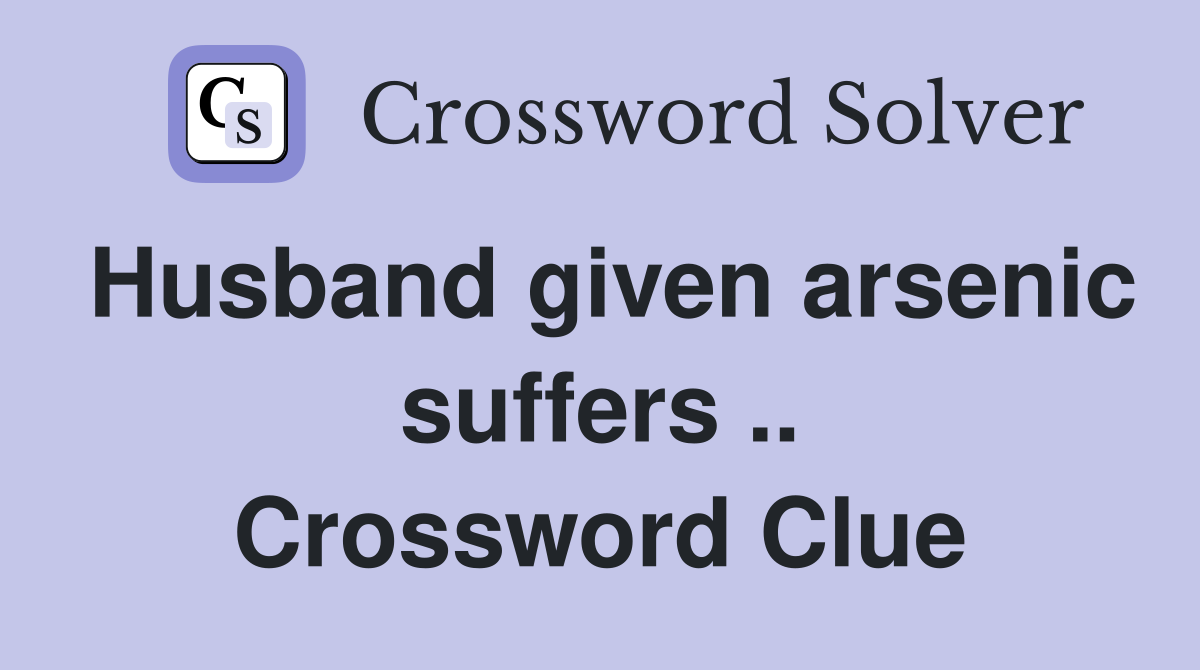 Husband given arsenic suffers .. Crossword Clue