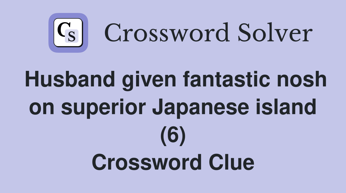Husband given fantastic nosh on superior Japanese island (6) Crossword Clue