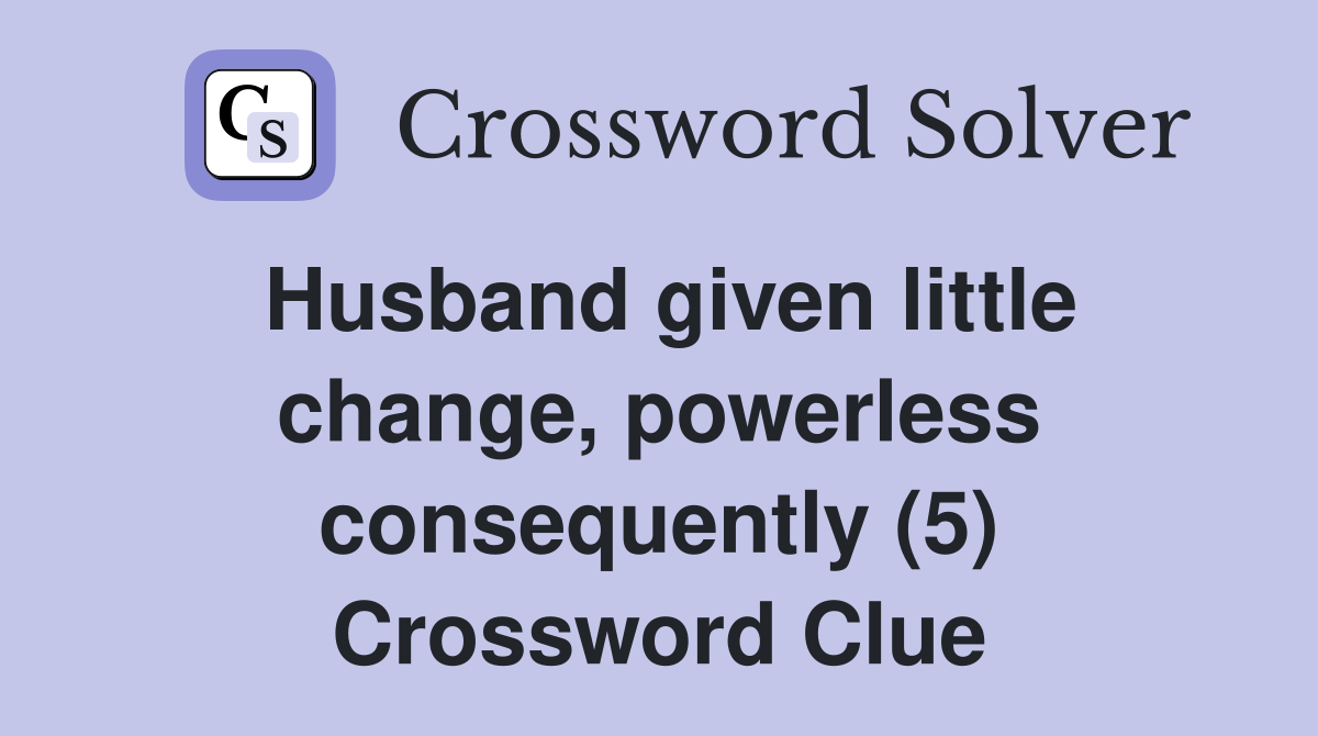Husband given little change, powerless consequently (5) Crossword Clue