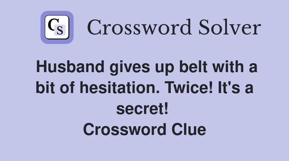 Husband gives up belt with a bit of hesitation. Twice! It's a secret!  Crossword Clue